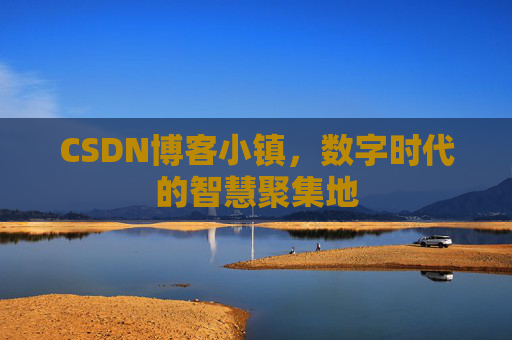 CSDN博客小镇，数字时代的智慧聚集地